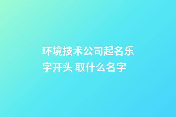 环境技术公司起名乐字开头 取什么名字-第1张-公司起名-玄机派